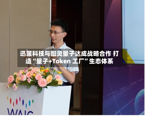 迅策科技与图灵量子达成战略合作 打造“量子+Token 工厂”生态体系