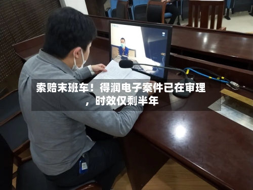 索赔末班车！得润电子案件已在审理，时效仅剩半年