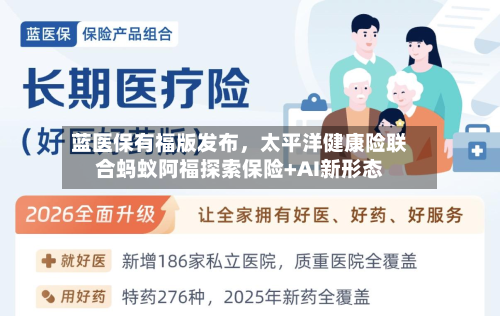 蓝医保有福版发布	，太平洋健康险联合蚂蚁阿福探索保险+AI新形态-第2张图片