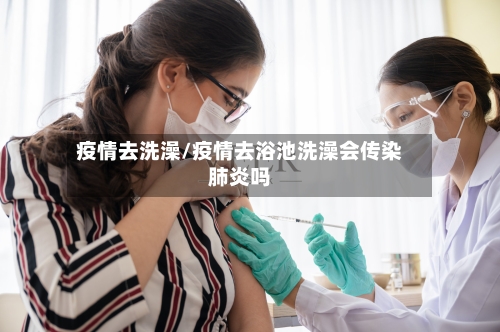 疫情去洗澡/疫情去浴池洗澡会传染肺炎吗