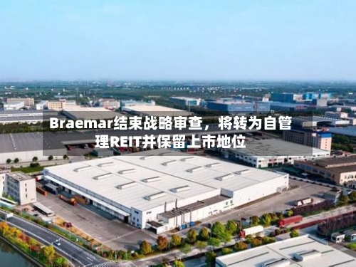 Braemar结束战略审查，将转为自管理REIT并保留上市地位-第3张图片