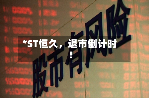 *ST恒久，退市倒计时！-第2张图片