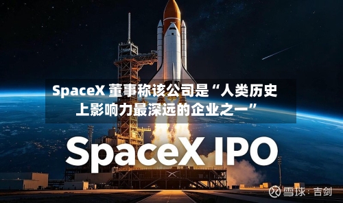 SpaceX 董事称该公司是“人类历史上影响力最深远的企业之一”-第2张图片