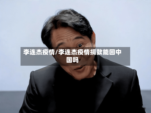 李连杰疫情/李连杰疫情捐款能回中国吗