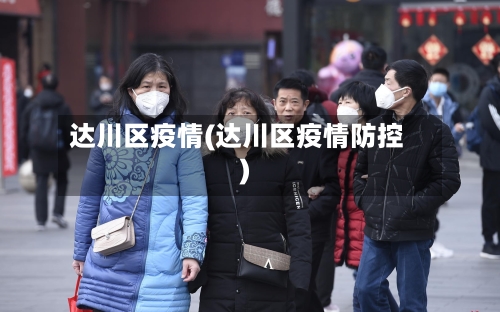达川区疫情(达川区疫情防控)-第2张图片