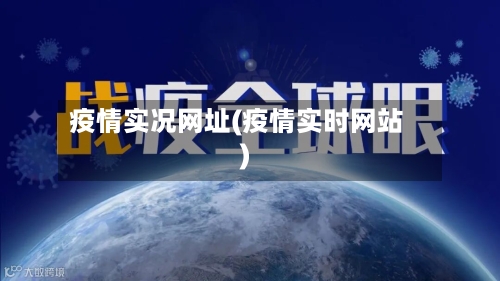疫情实况网址(疫情实时网站)-第3张图片