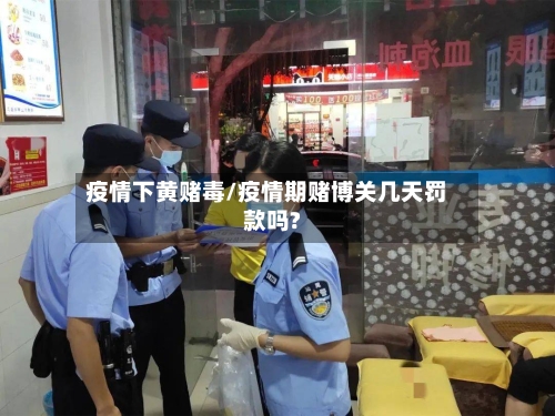 疫情下黄赌毒/疫情期赌博关几天罚款吗?