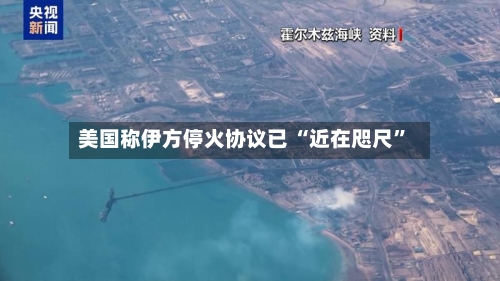 美国称伊方停火协议已 “近在咫尺”