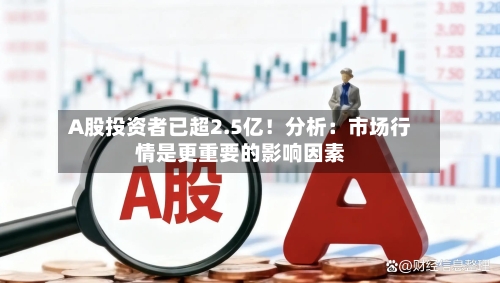 A股投资者已超2.5亿！分析：市场行情是更重要的影响因素-第2张图片