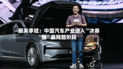 蔚来李斌：中国汽车产业进入“决赛圈	”最残酷阶段-第2张图片
