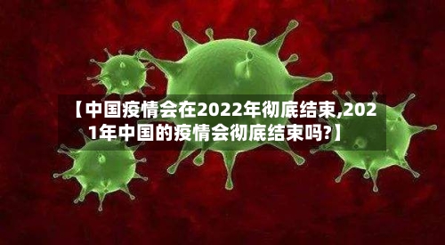 【中国疫情会在2022年彻底结束,2021年中国的疫情会彻底结束吗?】