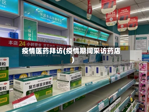 疫情医药拜访(疫情期间采访药店)