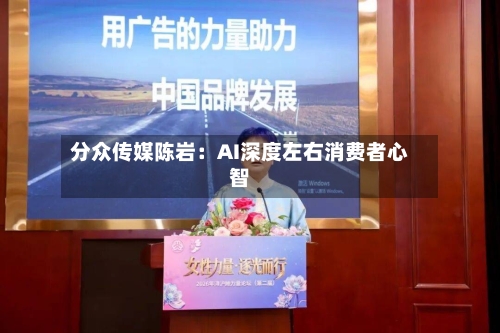 分众传媒陈岩：AI深度左右消费者心智
