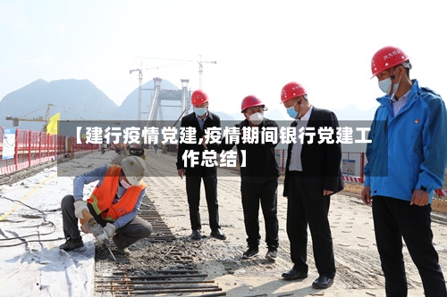 【建行疫情党建,疫情期间银行党建工作总结】-第3张图片