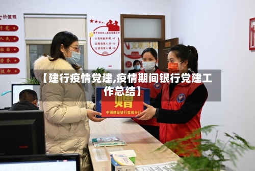 【建行疫情党建,疫情期间银行党建工作总结】-第2张图片