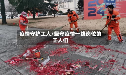 疫情守护工人/坚守疫情一线岗位的工人们