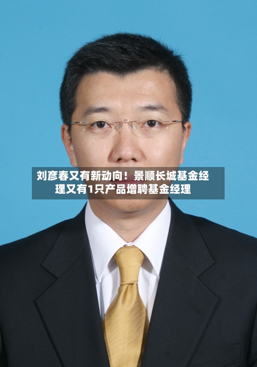 刘彦春又有新动向！景顺长城基金经理又有1只产品增聘基金经理