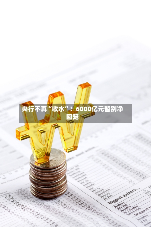 央行不再“收水”！6000亿元暂别净回笼-第2张图片
