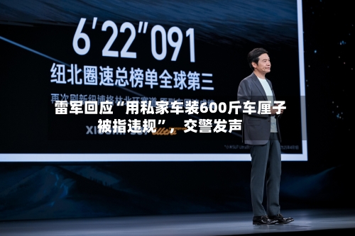 雷军回应“用私家车装600斤车厘子被指违规”，交警发声-第3张图片