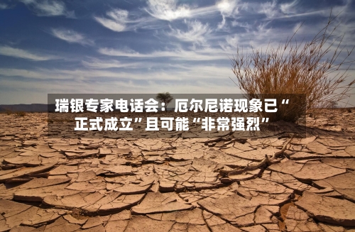 瑞银专家电话会：厄尔尼诺现象已“正式成立”且可能“非常强烈”-第2张图片