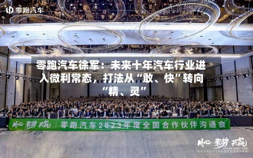零跑汽车徐军：未来十年汽车行业进入微利常态，打法从“敢、快”转向“精、灵	”-第2张图片