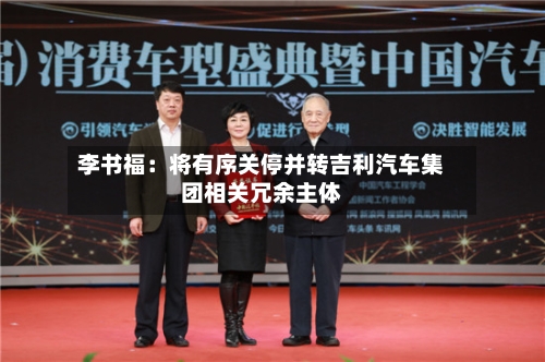 李书福:将有序关停并转吉利汽车集团相关冗余主体-第2张图片
