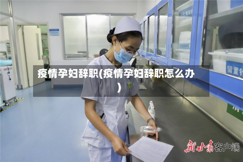 疫情孕妇辞职(疫情孕妇辞职怎么办)-第2张图片