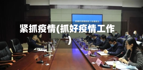 紧抓疫情(抓好疫情工作)-第3张图片