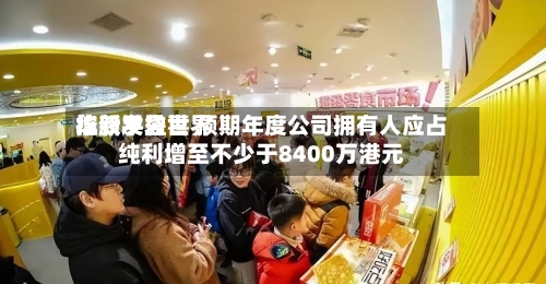 华新手袋世界控股发盈喜 预期年度公司拥有人应占纯利增至不少于8400万港元