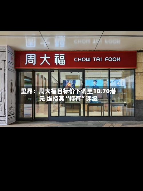 里昂：周大福目标价下调至10.70港元 维持其“持有”评级-第2张图片