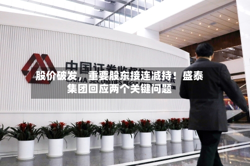 股价破发，重要股东接连减持！盛泰集团回应两个关键问题-第3张图片