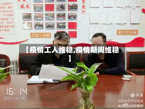 【疫情工人维稳,疫情期间维稳】