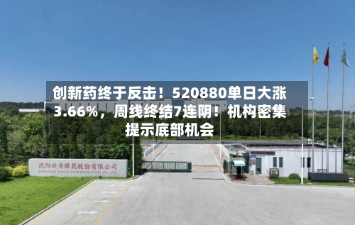 创新药终于反击！520880单日大涨3.66%	，周线终结7连阴！机构密集提示底部机会-第2张图片
