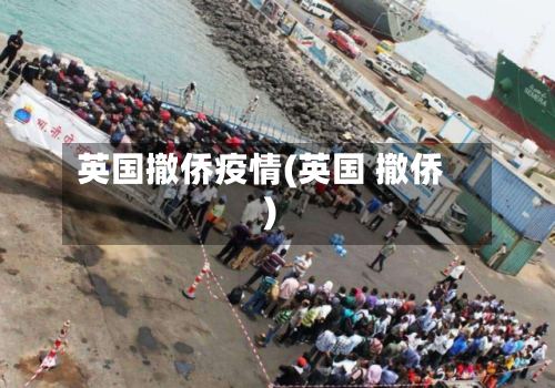 英国撤侨疫情(英国 撤侨)