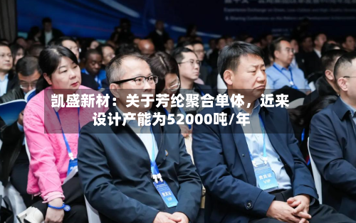 凯盛新材：关于芳纶聚合单体，近来设计产能为52000吨/年-第3张图片
