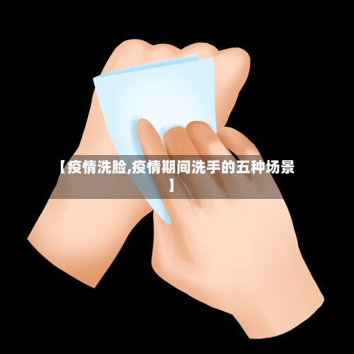 【疫情洗脸,疫情期间洗手的五种场景】-第2张图片