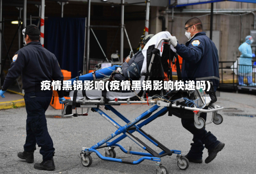 疫情黑锅影响(疫情黑锅影响快递吗)-第3张图片