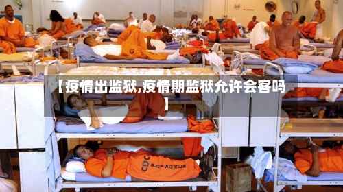 【疫情出监狱,疫情期监狱允许会客吗】-第2张图片