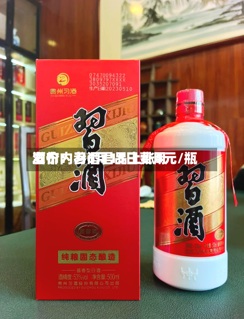 酒价内参6月15日费用发布：习酒君品上涨5元/瓶
