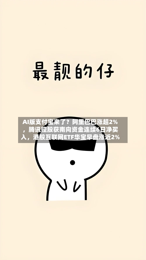 AI版支付宝来了？阿里巴巴涨超2%	，腾讯控股获南向资金连续6日净买入，港股互联网ETF华宝早盘涨近2%-第3张图片