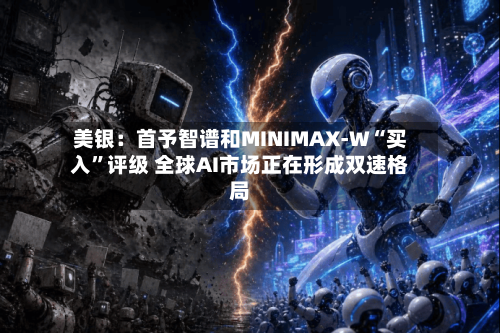 美银：首予智谱和MINIMAX-W“买入”评级 全球AI市场正在形成双速格局-第2张图片