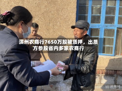 滨州农商行7650万股被质押	，出质方参股省内多家农商行-第2张图片