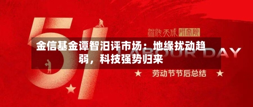 金信基金谭智汨评市场：地缘扰动趋弱	，科技强势归来-第2张图片