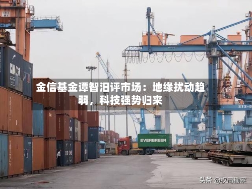 金信基金谭智汨评市场：地缘扰动趋弱，科技强势归来-第3张图片