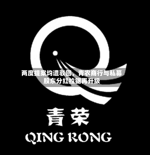 两度提案均遭驳回	，青农商行与私募股东分红拉锯再升级-第3张图片