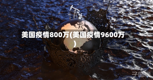 美国疫情800万(美国疫情9600万)