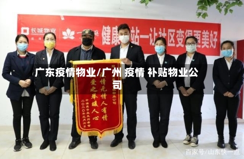 广东疫情物业/广州 疫情 补贴物业公司