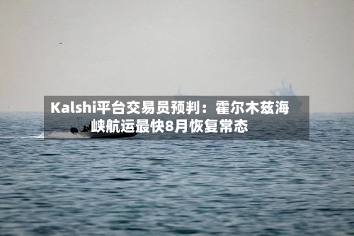 Kalshi平台交易员预判：霍尔木兹海峡航运最快8月恢复常态-第2张图片