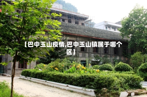 【巴中玉山疫情,巴中玉山镇属于哪个区】