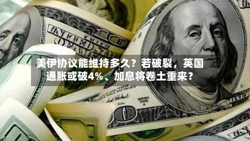 美伊协议能维持多久？若破裂，英国通胀或破4%、加息将卷土重来？-第3张图片